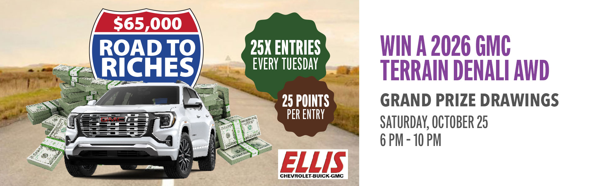 Hit the gas on your chance to win big! Earn entries to cruise your way toward a share of $65,000 in prizes. Then join us for the grand prize drawings, where you could drive off in a brand-new 2026 GMC Terrain Denali AWD, score slot play, or cash in on serious cash prizes up to $5,000.