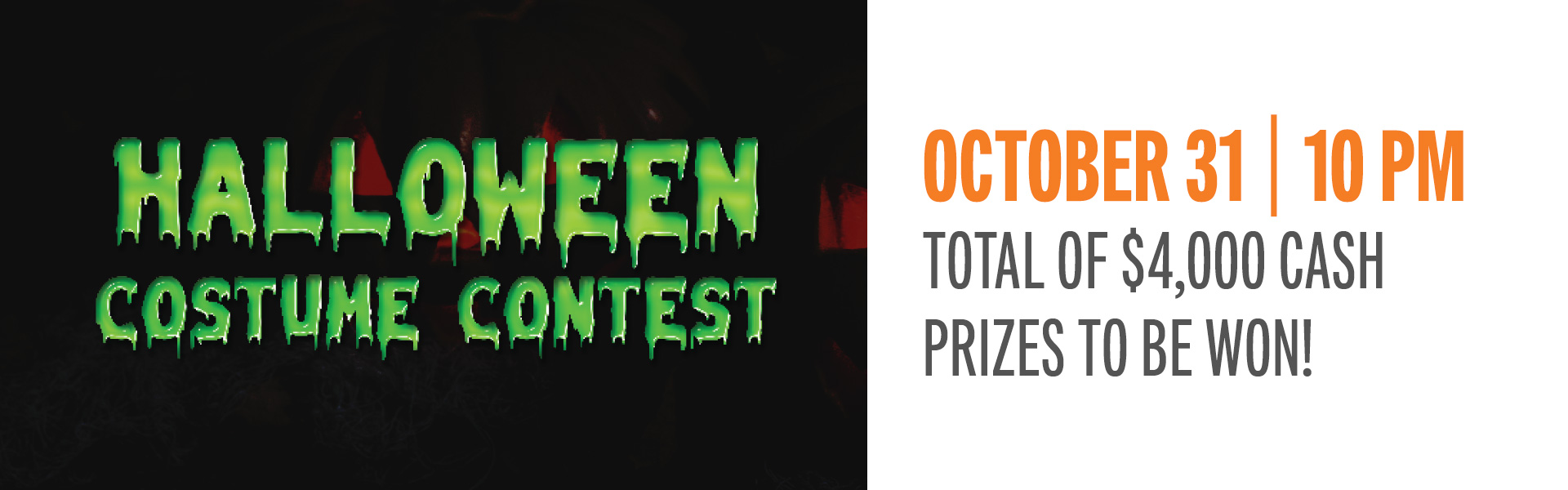 Put on your most spooktacular costume and strut your stuff for a chance to win scary good cash prizes! We’re hosting a Halloween Costume Contest with four categories to enter. We will have $4,000 in cash prizes to win!